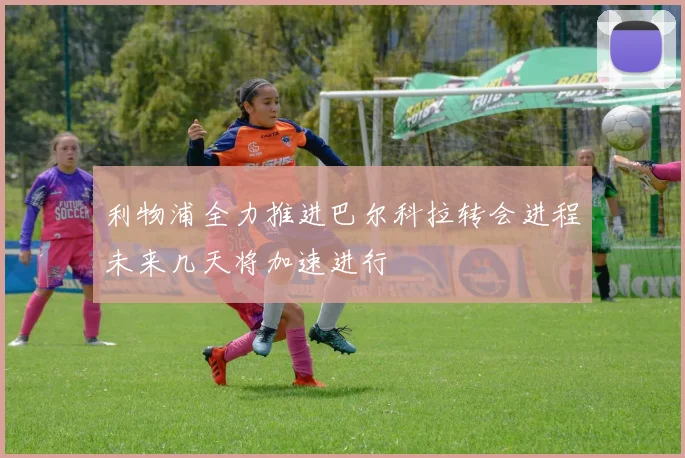利物浦全力推进巴尔科拉转会进程未来几天将加速进行